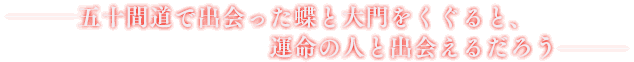 五十間道で出会った蝶と大門をくぐると、運命の人と出会えるだろう
